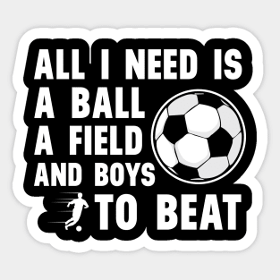 'All I Need Is A Ball A Field And Boys To Beat' Sports Sticker